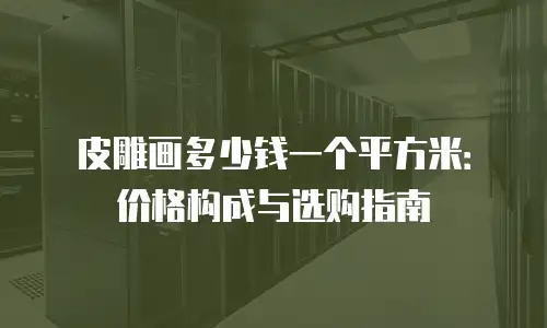 皮雕画多少钱一个平方米：价格构成与选购指南