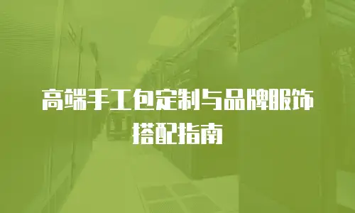 高端手工包定制与品牌服饰搭配指南