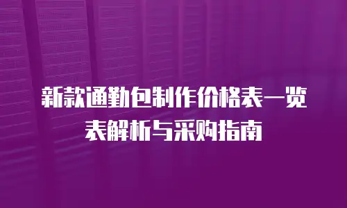 新款通勤包制作价格表一览表解析与采购指南