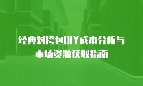 经典斜挎包DIY成本分析与市场资源获取指南