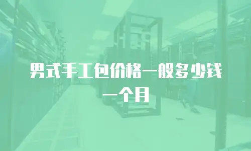 男式手工包价格一般多少钱一个月