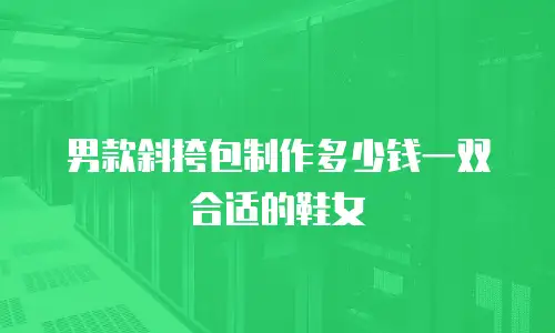 男款斜挎包制作多少钱一双合适的鞋女