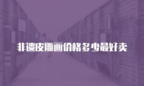 非遗皮雕画价格多少最好卖