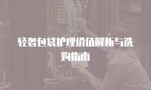 轻奢包袋护理价值解析与选购指南