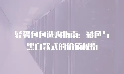 轻奢包包选购指南：彩色与黑白款式的价值权衡
