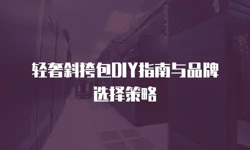 轻奢斜挎包DIY指南与品牌选择策略