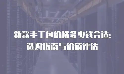 新款手工包价格多少钱合适：选购指南与价值评估