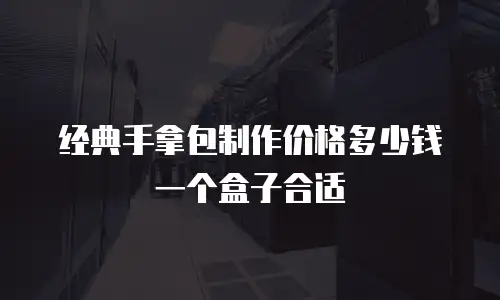 经典手拿包制作价格多少钱一个盒子合适