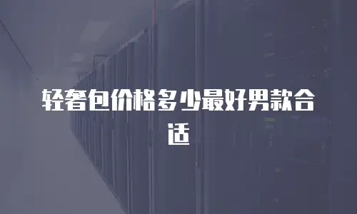 轻奢包价格多少最好男款合适