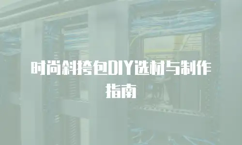 时尚斜挎包DIY选材与制作指南