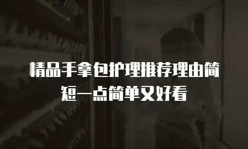 精品手拿包护理推荐理由简短一点简单又好看