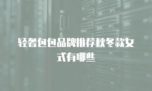轻奢包包品牌推荐秋冬款女式有哪些