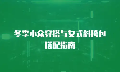 冬季小众穿搭与女式斜挎包搭配指南