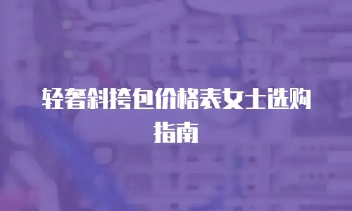轻奢斜挎包价格表女士选购指南