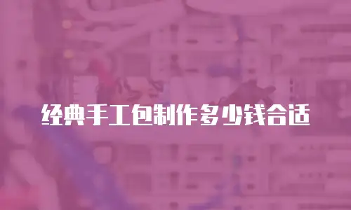经典手工包制作多少钱合适