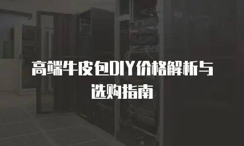 高端牛皮包DIY价格解析与选购指南