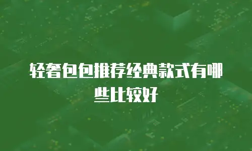 轻奢包包推荐经典款式有哪些比较好