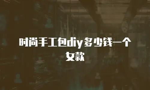 时尚手工包diy多少钱一个女款