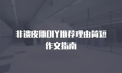 非遗皮雕DIY推荐理由简短作文指南