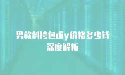 男款斜挎包diy价格多少钱深度解析