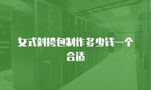女式斜挎包制作多少钱一个合适