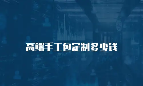 高端手工包定制多少钱