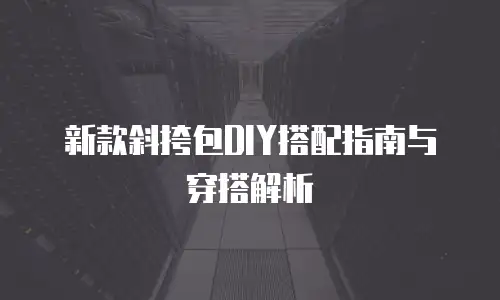 新款斜挎包DIY搭配指南与穿搭解析