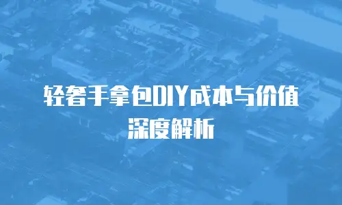 轻奢手拿包DIY成本与价值深度解析