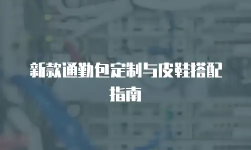 新款通勤包定制与皮鞋搭配指南