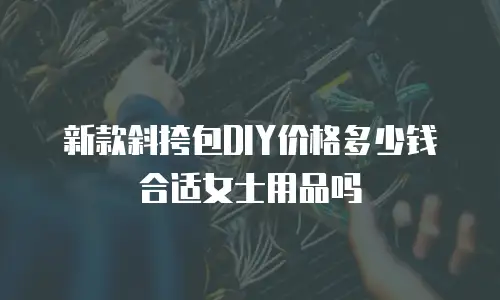 新款斜挎包DIY价格多少钱合适女士用品吗