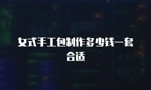 女式手工包制作多少钱一套合适