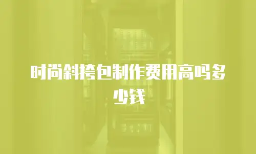时尚斜挎包制作费用高吗多少钱