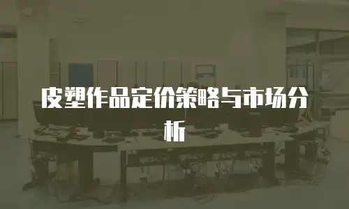 皮塑作品定价策略与市场分析