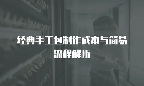 经典手工包制作成本与简易流程解析