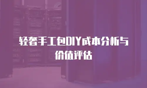 轻奢手工包DIY成本分析与价值评估