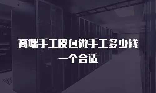 高端手工皮包做手工多少钱一个合适
