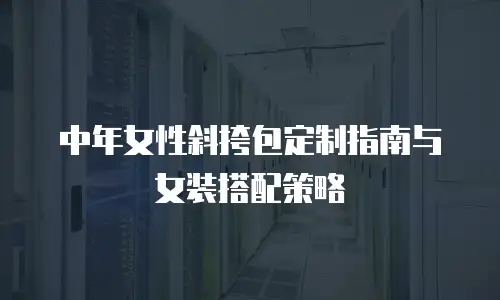 中年女性斜挎包定制指南与女装搭配策略