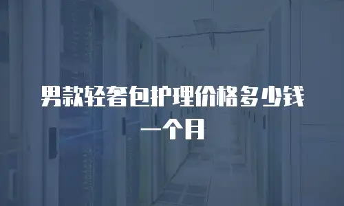 男款轻奢包护理价格多少钱一个月