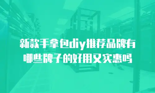 新款手拿包diy推荐品牌有哪些牌子的好用又实惠吗