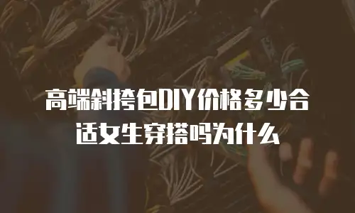 高端斜挎包DIY价格多少合适女生穿搭吗为什么
