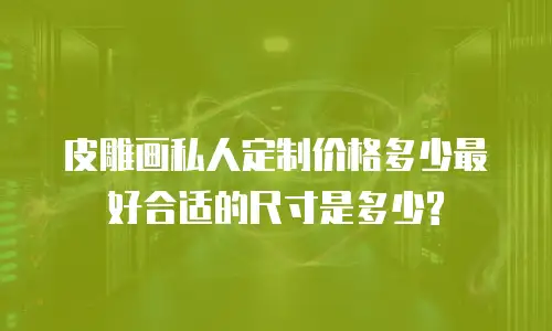 皮雕画私人定制价格多少最好合适的尺寸是多少?