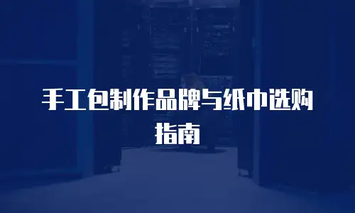 手工包制作品牌与纸巾选购指南