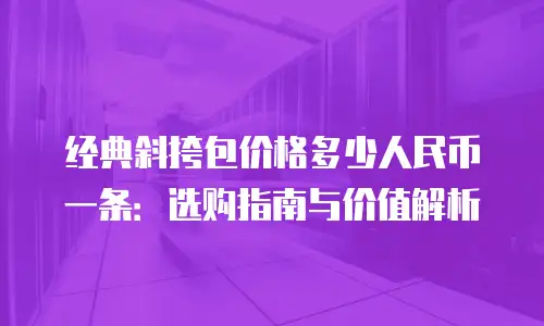 经典斜挎包价格多少人民币一条：选购指南与价值解析