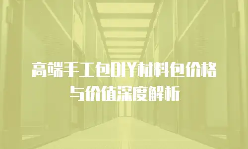 高端手工包DIY材料包价格与价值深度解析