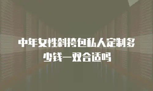 中年女性斜挎包私人定制多少钱一双合适吗