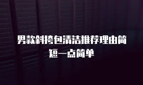 男款斜挎包清洁推荐理由简短一点简单