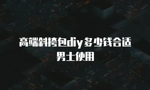高端斜挎包diy多少钱合适男士使用