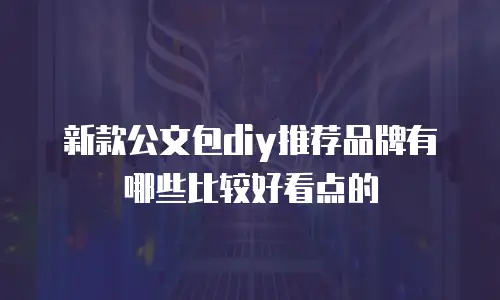 新款公文包diy推荐品牌有哪些比较好看点的