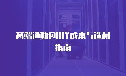 高端通勤包DIY成本与选材指南