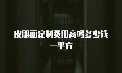 皮雕画定制费用高吗多少钱一平方